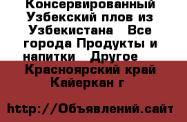 Консервированный Узбекский плов из Узбекистана - Все города Продукты и напитки » Другое   . Красноярский край,Кайеркан г.